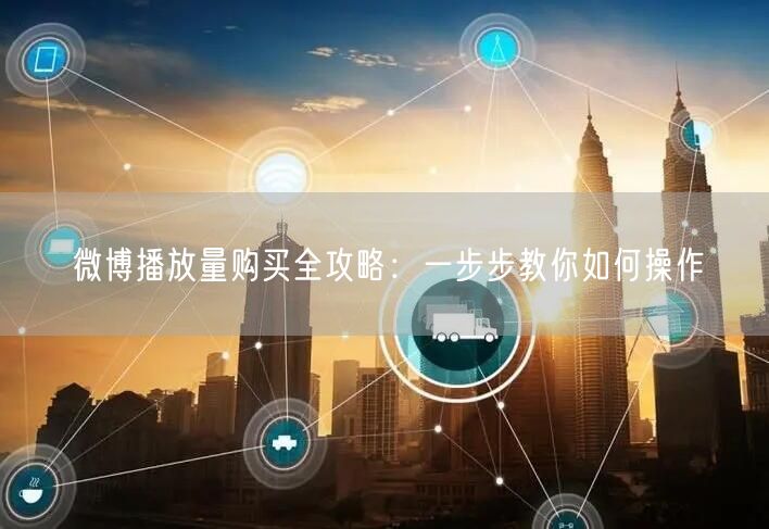 微博播放量购买全攻略：一步步教你如何操作