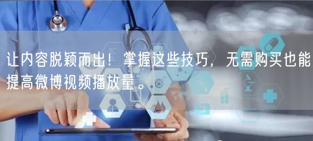 让内容脱颖而出！掌握这些技巧，无需购买也能提高微博视频播放量。