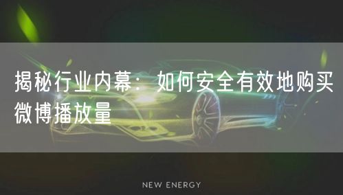揭秘行业内幕：如何安全有效地购买微博播放量