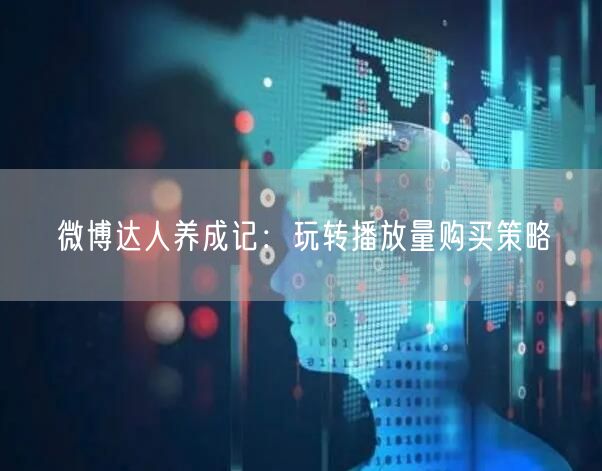 微博达人养成记：玩转播放量购买策略
