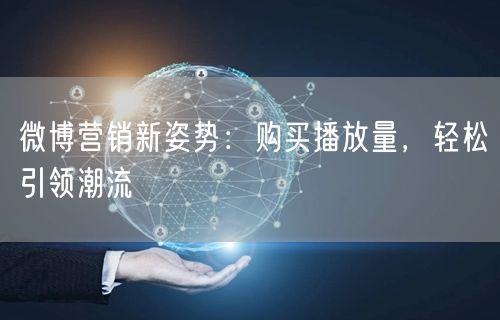 微博营销新姿势：购买播放量，轻松引领潮流
