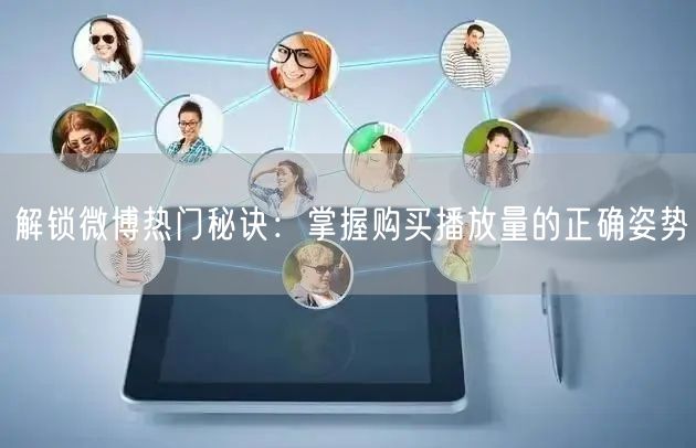 解锁微博热门秘诀：掌握购买播放量的正确姿势