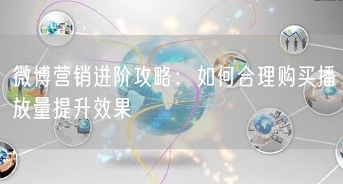 微博营销进阶攻略：如何合理购买播放量提升效果