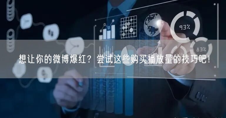 想让你的微博爆红？尝试这些购买播放量的技巧吧！