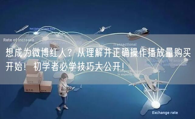 想成为微博红人？从理解并正确操作播放量购买开始！初学者必学技巧大公开！