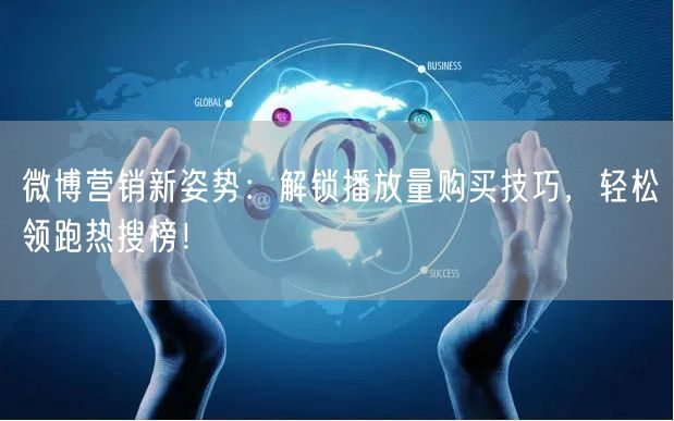 微博营销新姿势：解锁播放量购买技巧，轻松领跑热搜榜！