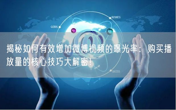 揭秘如何有效增加微博视频的曝光率：购买播放量的核心技巧大解密！