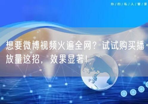 想要微博视频火遍全网？试试购买播放量这招，效果显著！