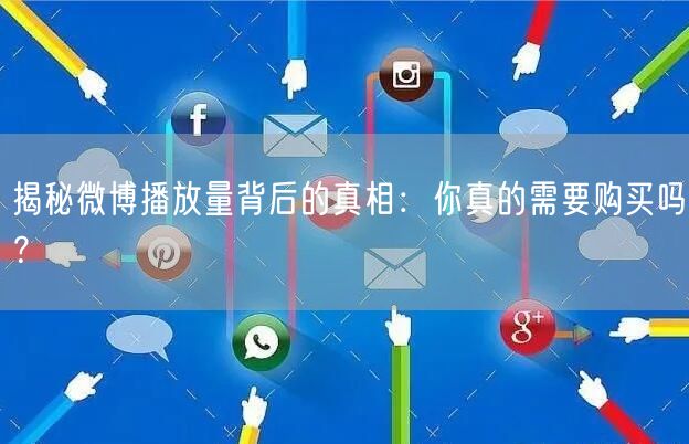 揭秘微博播放量背后的真相：你真的需要购买吗？