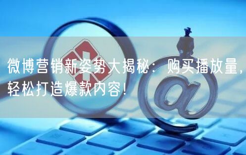 微博营销新姿势大揭秘：购买播放量，轻松打造爆款内容！