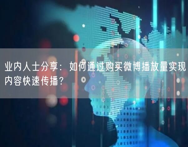 业内人士分享：如何通过购买微博播放量实现内容快速传播？