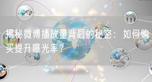 揭秘微博播放量背后的秘密：如何购买提升曝光率？