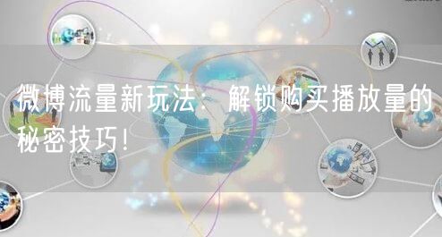 微博流量新玩法：解锁购买播放量的秘密技巧！