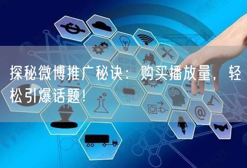 探秘微博推广秘诀：购买播放量，轻松引爆话题！