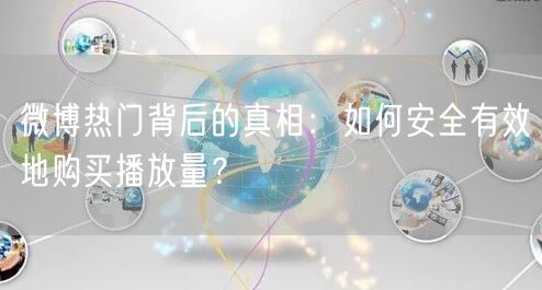 微博热门背后的真相：如何安全有效地购买播放量？