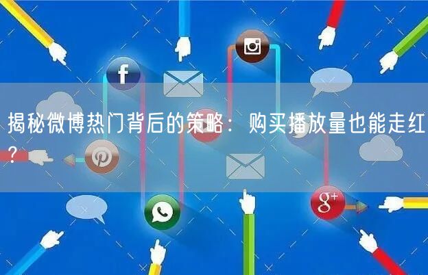 揭秘微博热门背后的策略：购买播放量也能走红？
