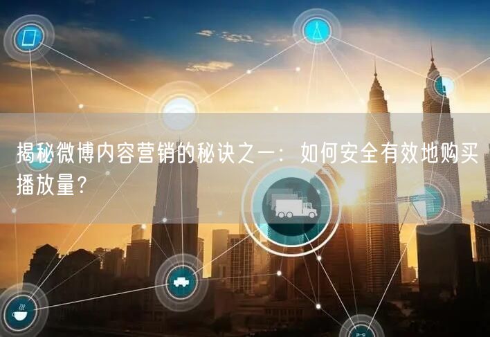 揭秘微博内容营销的秘诀之一：如何安全有效地购买播放量？