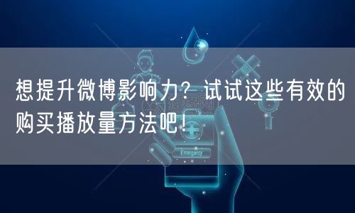 想提升微博影响力？试试这些有效的购买播放量方法吧！