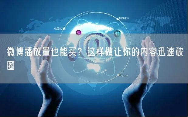 微博播放量也能买？这样做让你的内容迅速破圈