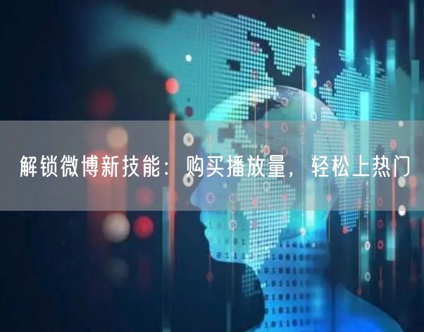 解锁微博新技能：购买播放量，轻松上热门
