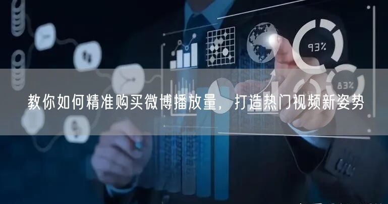 教你如何精准购买微博播放量，打造热门视频新姿势