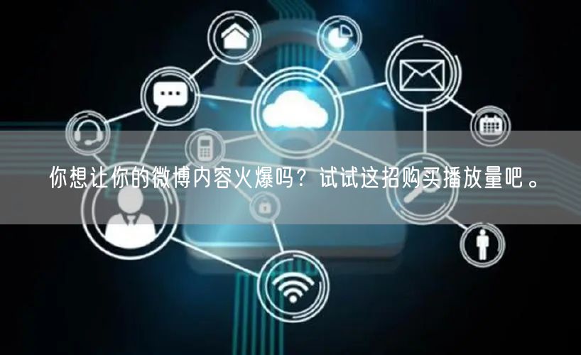 你想让你的微博内容火爆吗？试试这招购买播放量吧。