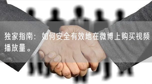 独家指南：如何安全有效地在微博上购买视频播放量。