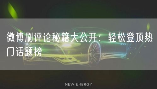微博刷评论秘籍大公开：轻松登顶热门话题榜