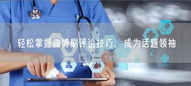 轻松掌握微博刷评论技巧，成为话题领袖