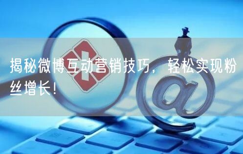 揭秘微博互动营销技巧，轻松实现粉丝增长！
