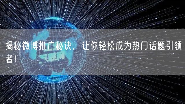 揭秘微博推广秘诀，让你轻松成为热门话题引领者！