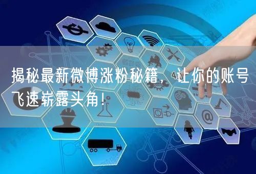 揭秘最新微博涨粉秘籍，让你的账号飞速崭露头角！