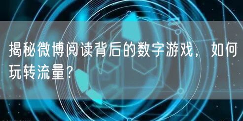 揭秘微博阅读背后的数字游戏,如何玩转流量?