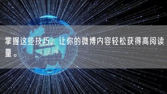 掌握这些技巧,让你的微博内容轻松获得高阅读量。