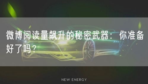 微博阅读量飙升的秘密武器:你准备好了吗?