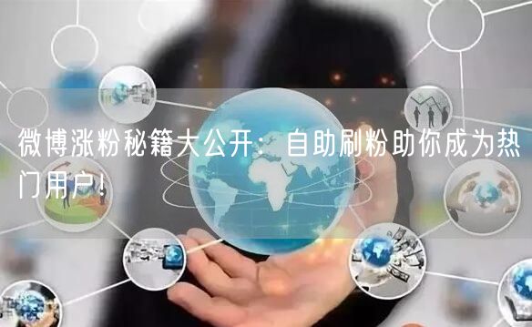 微博涨粉秘籍大公开:自助刷粉助你成为热门用户!