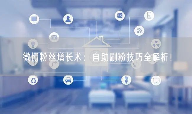 微博粉丝增长术:自助刷粉技巧全解析!