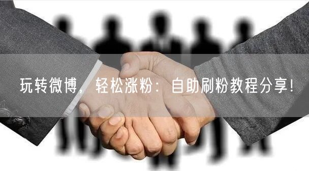 玩转微博,轻松涨粉:自助刷粉教程分享!