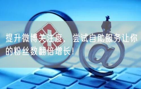 提升微博关注度,尝试自助服务让你的粉丝数翻倍增长!