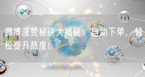 微博涨赞秘诀大揭秘:自助下单,轻松提升热度!