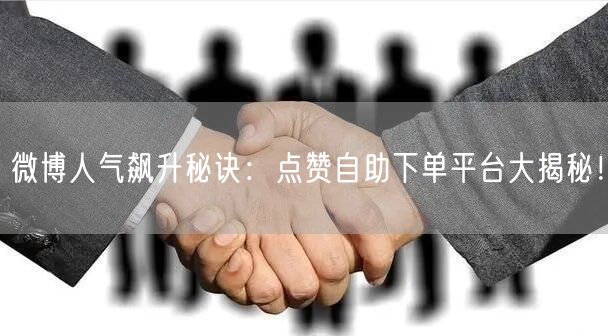 微博人气飙升秘诀:点赞自助下单平台大揭秘!