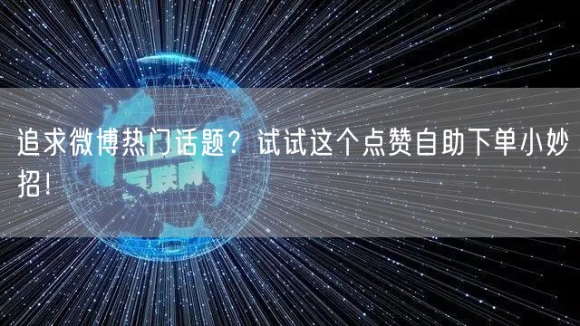追求微博热门话题?试试这个点赞自助下单小妙招!