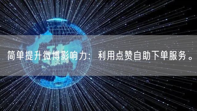 简单提升微博影响力:利用点赞自助下单服务。
