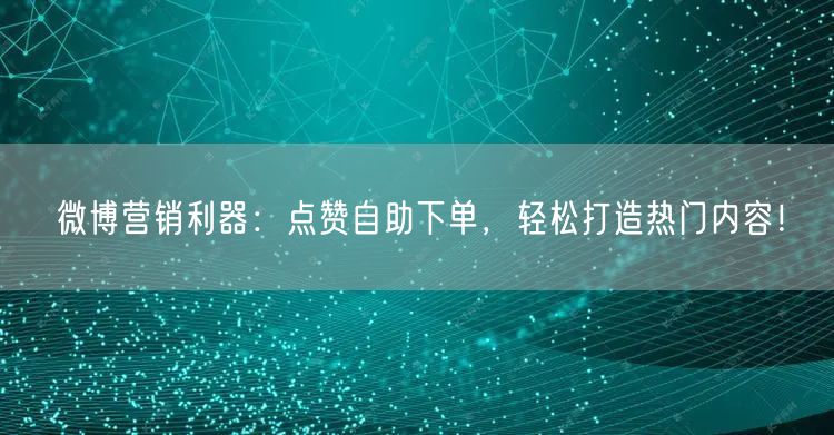 微博营销利器:点赞自助下单,轻松打造热门内容!