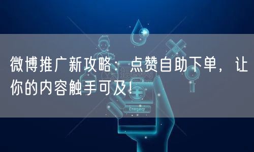 微博推广新攻略:点赞自助下单,让你的内容触手可及!
