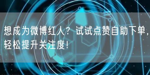 想成为微博红人?试试点赞自助下单,轻松提升关注度!