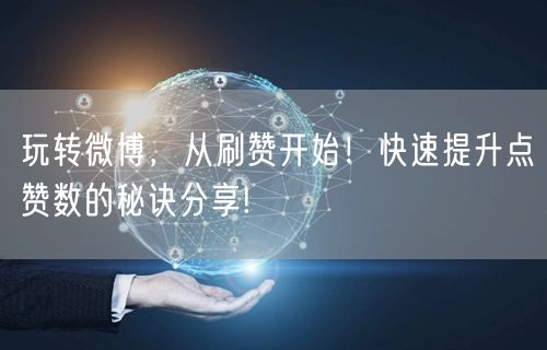 玩转微博，从刷赞开始！快速提升点赞数的秘诀分享!