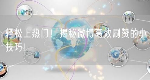 轻松上热门！揭秘微博高效刷赞的小技巧!