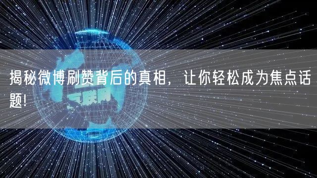 揭秘微博刷赞背后的真相，让你轻松成为焦点话题!