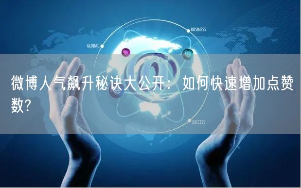 微博人气飙升秘诀大公开：如何快速增加点赞数?